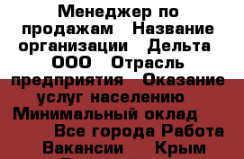 Менеджер по продажам › Название организации ­ Дельта, ООО › Отрасль предприятия ­ Оказание услуг населению › Минимальный оклад ­ 50 000 - Все города Работа » Вакансии   . Крым,Гвардейское